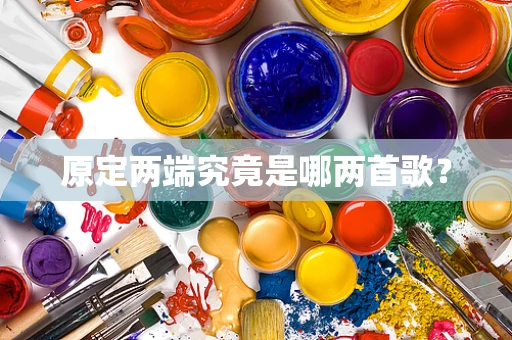 原定两端究竟是哪两首歌？