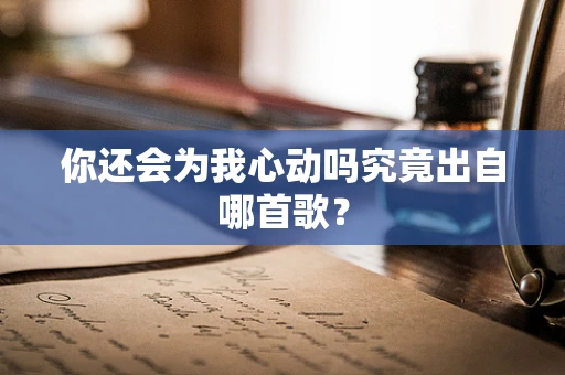 你还会为我心动吗究竟出自哪首歌？