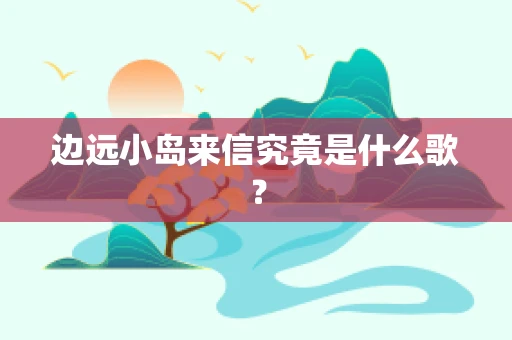边远小岛来信究竟是什么歌？
