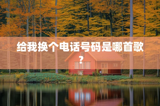 给我换个电话号码是哪首歌？