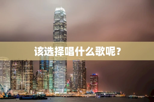 该选择唱什么歌呢？