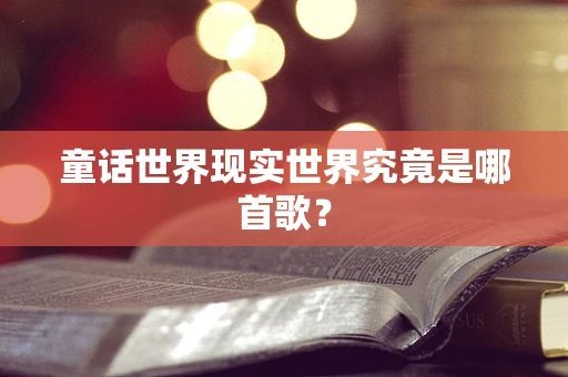 童话世界现实世界究竟是哪首歌？