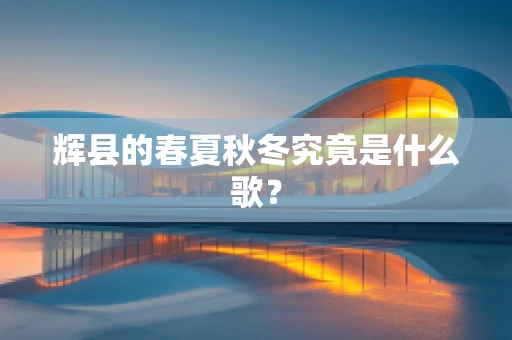 辉县的春夏秋冬究竟是什么歌？