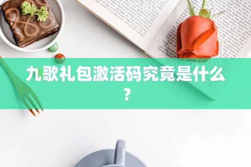 九歌礼包激活码究竟是什么？
