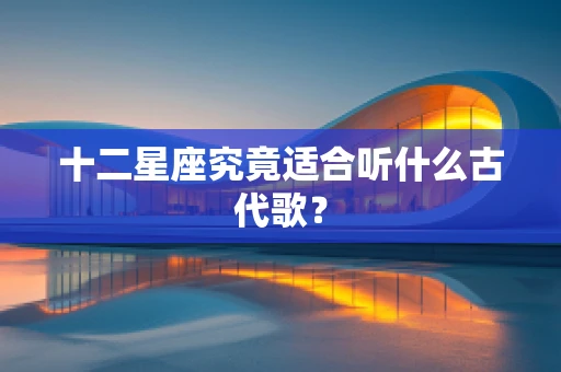 十二星座究竟适合听什么古代歌？
