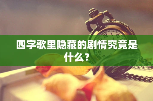 四字歌里隐藏的剧情究竟是什么？