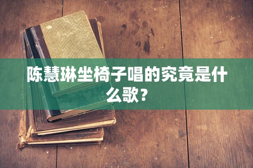 陈慧琳坐椅子唱的究竟是什么歌？