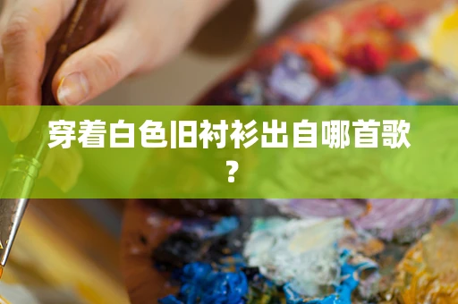 穿着白色旧衬衫出自哪首歌？
