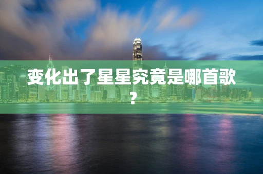 变化出了星星究竟是哪首歌？