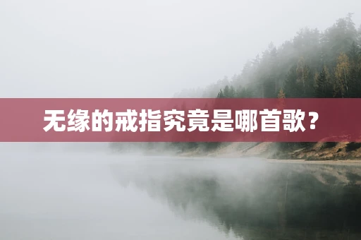 无缘的戒指究竟是哪首歌？