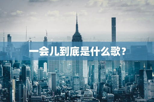 一会儿到底是什么歌？