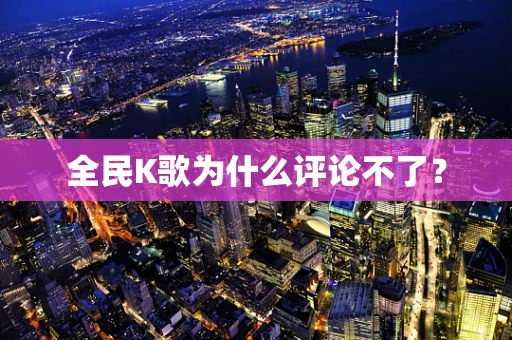 全民K歌为什么评论不了？
