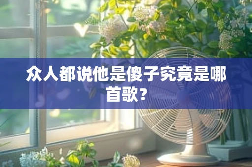 众人都说他是傻子究竟是哪首歌？
