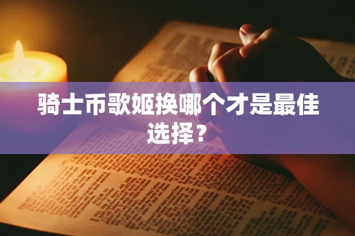 骑士币歌姬换哪个才是最佳选择？