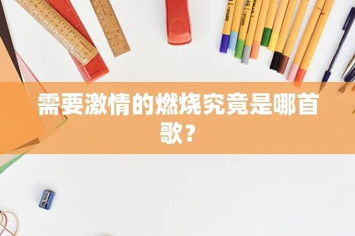 需要激情的燃烧究竟是哪首歌？