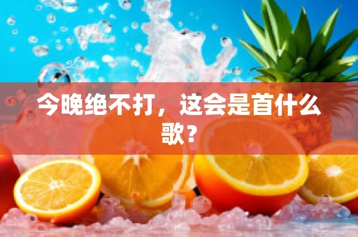 今晚绝不打，这会是首什么歌？