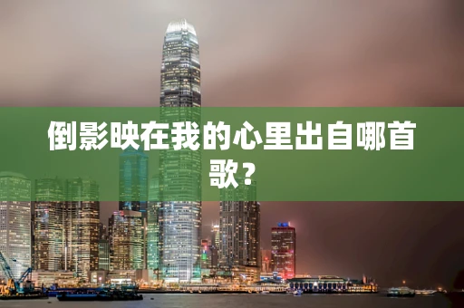 倒影映在我的心里出自哪首歌？