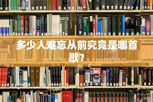 多少人难忘从前究竟是哪首歌？
