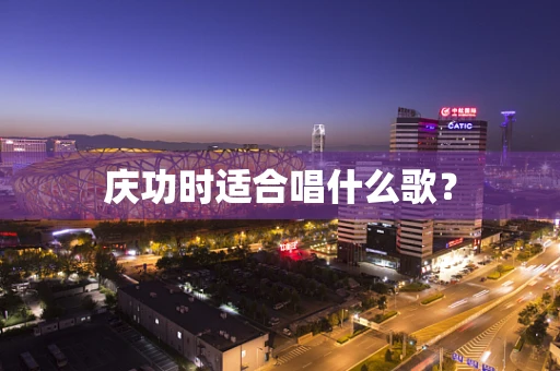 庆功时适合唱什么歌？