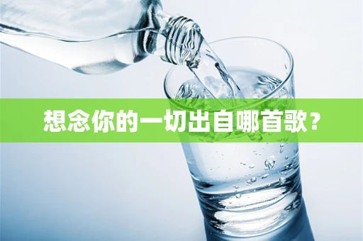 想念你的一切出自哪首歌？
