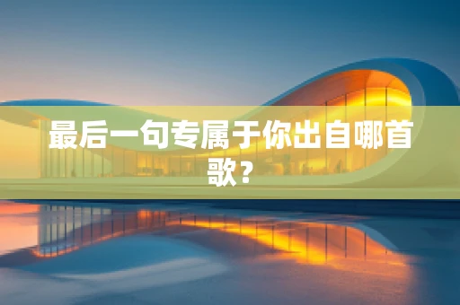 最后一句专属于你出自哪首歌？