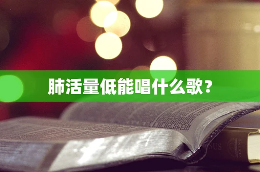 肺活量低能唱什么歌？