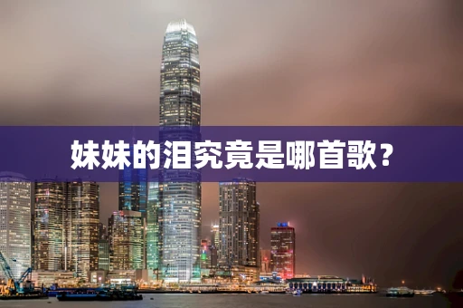 妹妹的泪究竟是哪首歌？