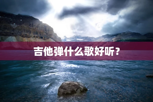 吉他弹什么歌好听？