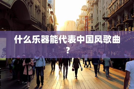 什么乐器能代表中国风歌曲？