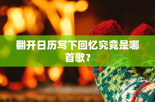 翻开日历写下回忆究竟是哪首歌？