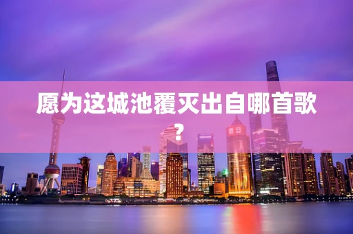 愿为这城池覆灭出自哪首歌？