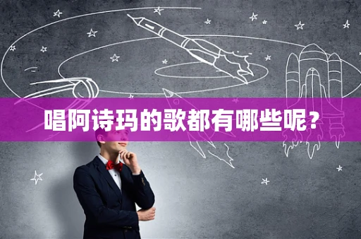 唱阿诗玛的歌都有哪些呢？