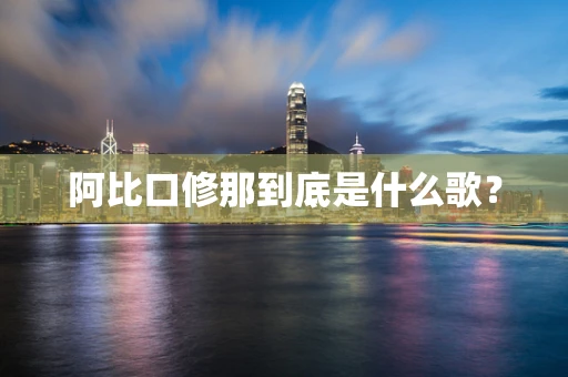 阿比口修那到底是什么歌？