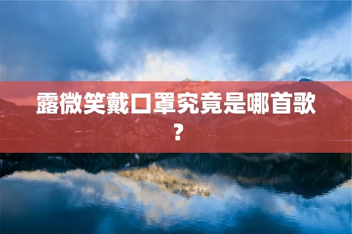 露微笑戴口罩究竟是哪首歌？