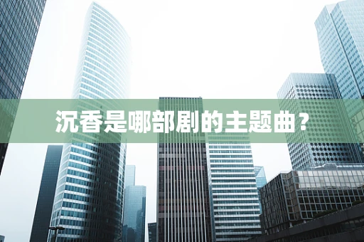 沉香是哪部剧的主题曲？