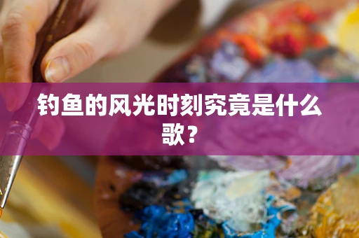 钓鱼的风光时刻究竟是什么歌？
