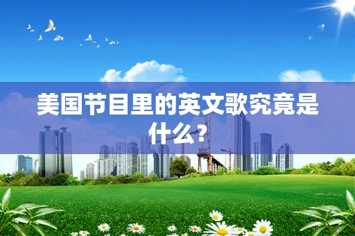 美国节目里的英文歌究竟是什么？