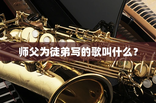 师父为徒弟写的歌叫什么？