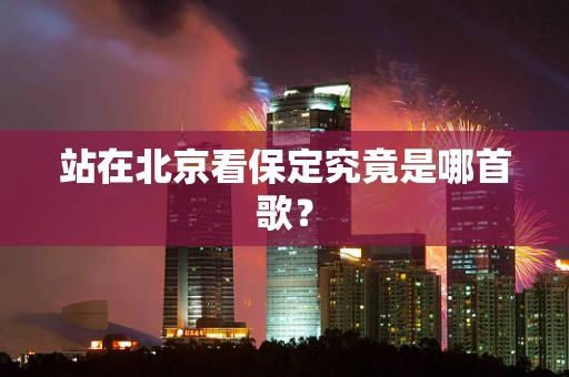 站在北京看保定究竟是哪首歌？
