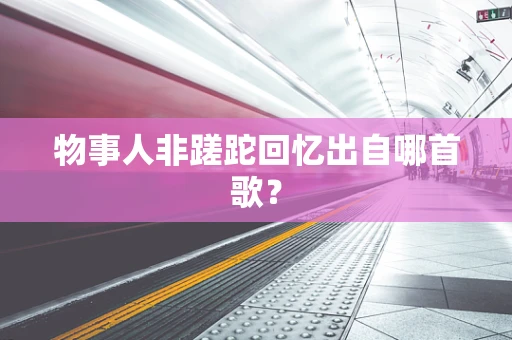 物事人非蹉跎回忆出自哪首歌？