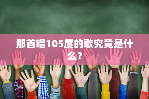 那首唱105度的歌究竟是什么？