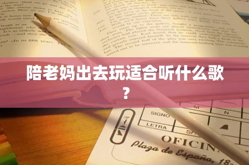 陪老妈出去玩适合听什么歌？