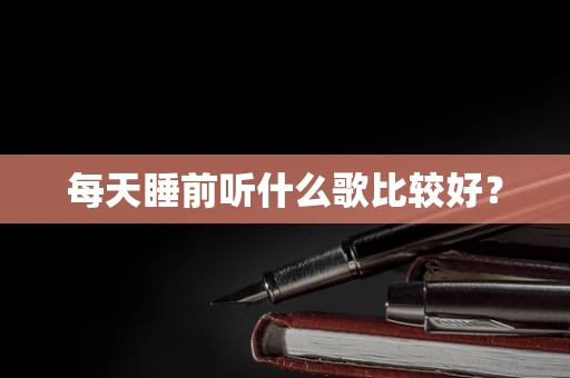 每天睡前听什么歌比较好？