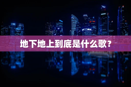 地下地上到底是什么歌？