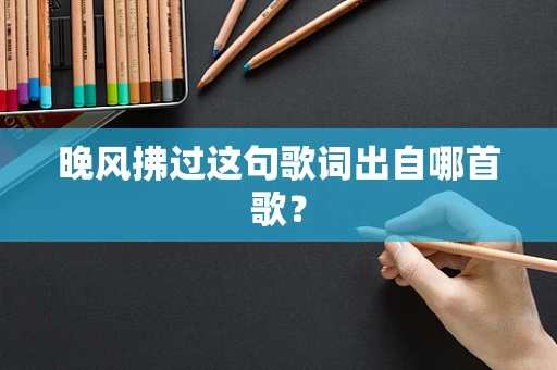 晚风拂过这句歌词出自哪首歌？