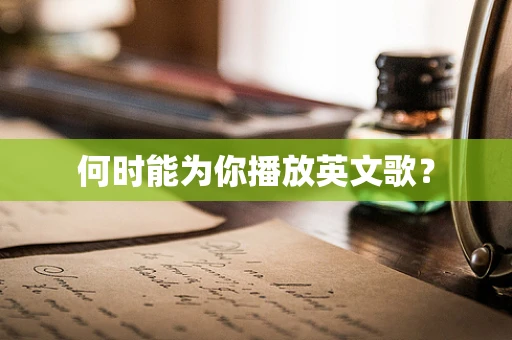 何时能为你播放英文歌？
