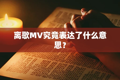 离歌MV究竟表达了什么意思？