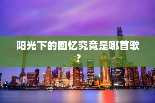阳光下的回忆究竟是哪首歌？