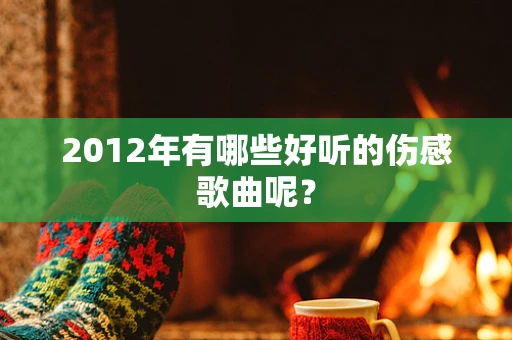 2012年有哪些好听的伤感歌曲呢？