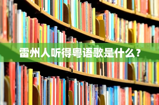 雷州人听得粤语歌是什么？